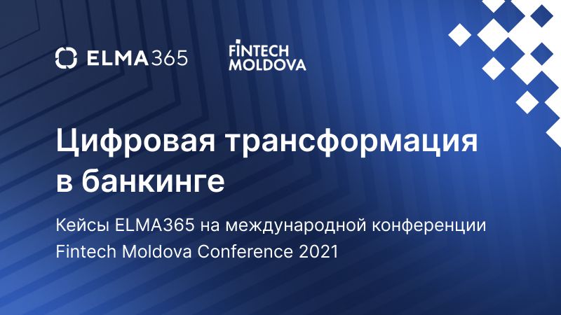 Статья Кейсы цифровой трансформации в банкинге ELMA365 были представлены на Fintech Moldova Conference 2021