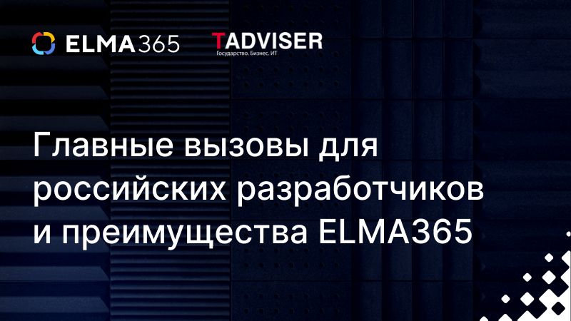 ELMA — о главных вызовах для российских разработчиков и преимуществах ELMA365