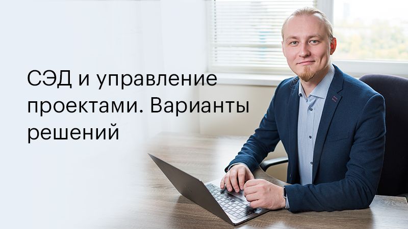 Алексей Трефилов об инструментах управления проектами в составе СЭД и интеграционных решениях